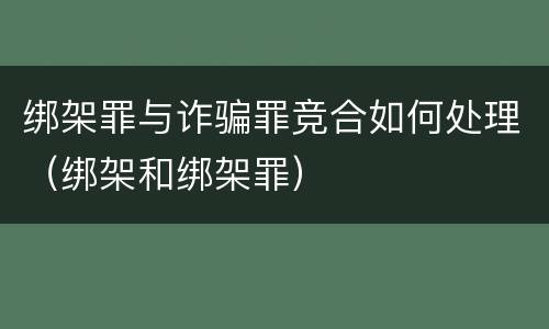 绑架罪与诈骗罪竞合如何处理（绑架和绑架罪）
