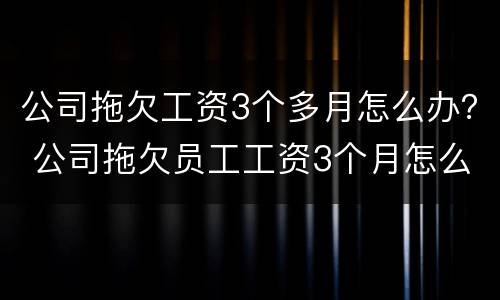公司拖欠工资3个多月怎么办？ 公司拖欠员工工资3个月怎么办