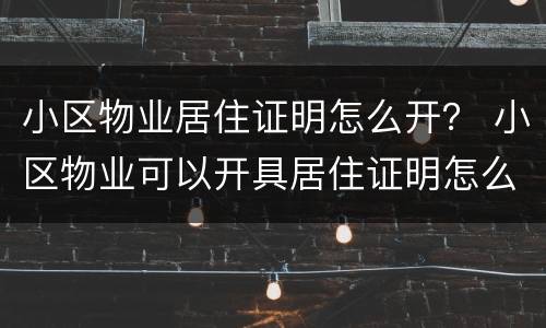 小区物业居住证明怎么开？ 小区物业可以开具居住证明怎么开