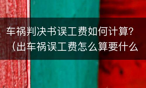 车祸判决书误工费如何计算？（出车祸误工费怎么算要什么证据）