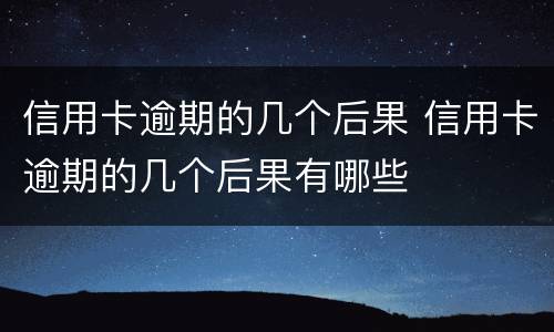 信用卡逾期的几个后果 信用卡逾期的几个后果有哪些