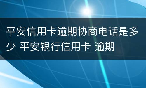 平安信用卡逾期协商电话是多少 平安银行信用卡 逾期