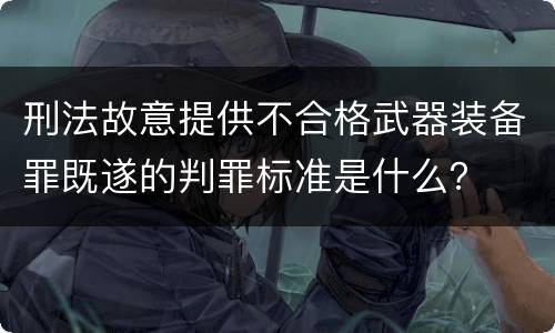 刑法故意提供不合格武器装备罪既遂的判罪标准是什么？