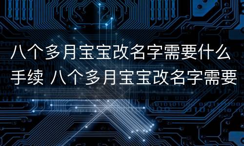 八个多月宝宝改名字需要什么手续 八个多月宝宝改名字需要什么手续和证件