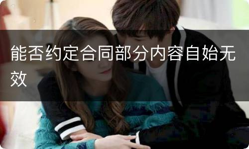 能否约定合同部分内容自始无效