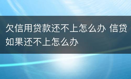 欠信用贷款还不上怎么办 信贷如果还不上怎么办
