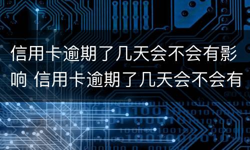信用卡逾期了几天会不会有影响 信用卡逾期了几天会不会有影响呢