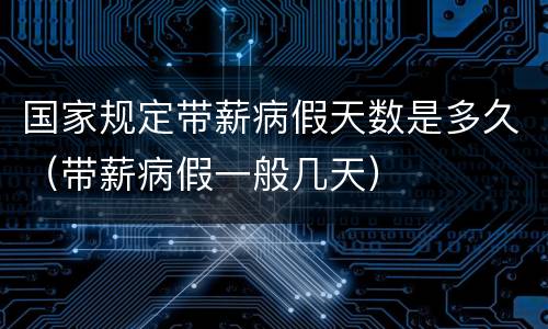 国家规定带薪病假天数是多久（带薪病假一般几天）