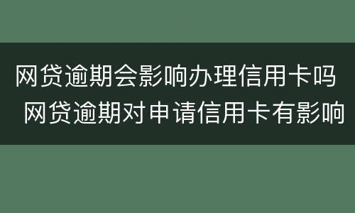 网贷逾期会影响办理信用卡吗 网贷逾期对申请信用卡有影响吗