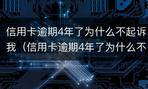 信用卡逾期4年了为什么不起诉我（信用卡逾期4年了为什么不起诉我了）