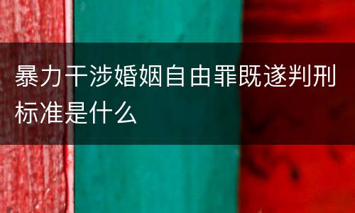 暴力干涉婚姻自由罪既遂判刑标准是什么