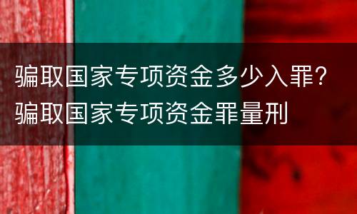 骗取国家专项资金多少入罪? 骗取国家专项资金罪量刑