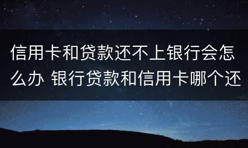 信用卡和贷款还不上银行会怎么办 银行贷款和信用卡哪个还不上后果严重
