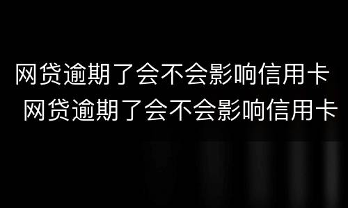 网贷逾期了会不会影响信用卡 网贷逾期了会不会影响信用卡还款