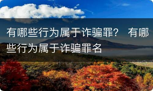 有哪些行为属于诈骗罪？ 有哪些行为属于诈骗罪名