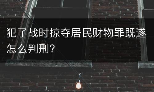 犯了战时掠夺居民财物罪既遂怎么判刑?