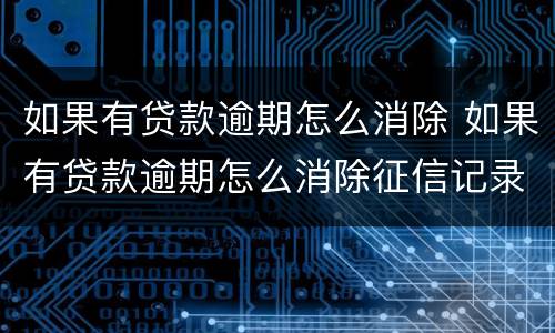 如果有贷款逾期怎么消除 如果有贷款逾期怎么消除征信记录
