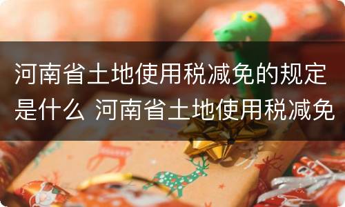 河南省土地使用税减免的规定是什么 河南省土地使用税减免的规定是什么时候实施