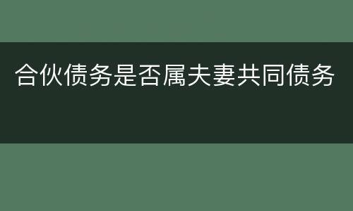 合伙债务是否属夫妻共同债务