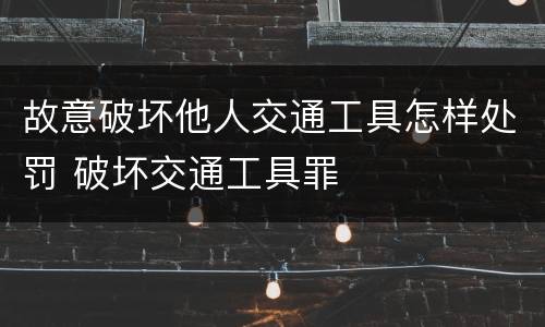 故意破坏他人交通工具怎样处罚 破坏交通工具罪