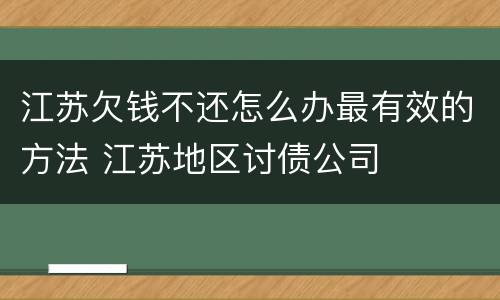江苏欠钱不还怎么办最有效的方法 江苏地区讨债公司