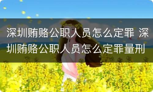 深圳贿赂公职人员怎么定罪 深圳贿赂公职人员怎么定罪量刑标准