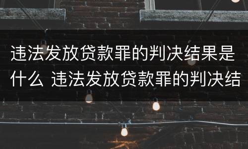 违法发放贷款罪的判决结果是什么 违法发放贷款罪的判决结果是什么样的