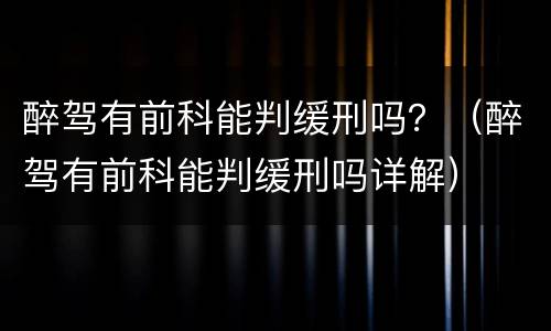醉驾有前科能判缓刑吗？（醉驾有前科能判缓刑吗详解）