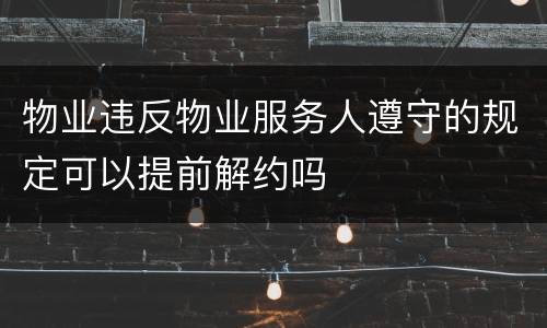 物业违反物业服务人遵守的规定可以提前解约吗