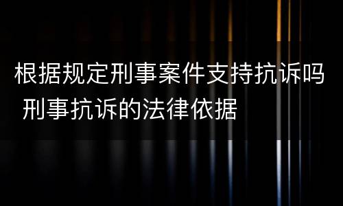 根据规定刑事案件支持抗诉吗 刑事抗诉的法律依据