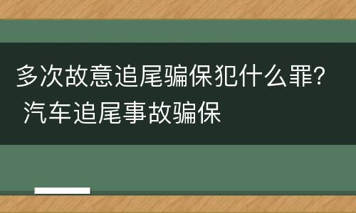 多次故意追尾骗保犯什么罪？ 汽车追尾事故骗保