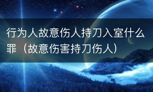 行为人故意伤人持刀入室什么罪（故意伤害持刀伤人）