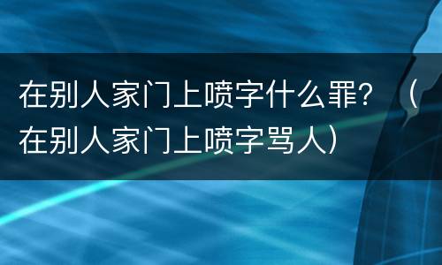 在别人家门上喷字什么罪？（在别人家门上喷字骂人）