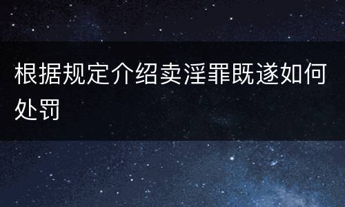 根据规定介绍卖淫罪既遂如何处罚