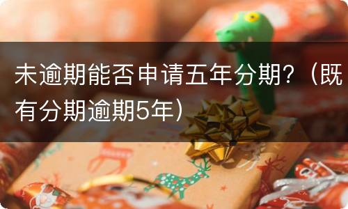 未逾期能否申请五年分期?（既有分期逾期5年）
