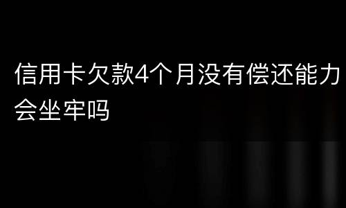 信用卡欠款4个月没有偿还能力会坐牢吗