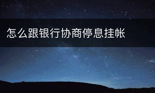 怎么跟银行协商停息挂帐