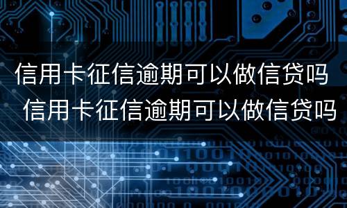 信用卡征信逾期可以做信贷吗 信用卡征信逾期可以做信贷吗