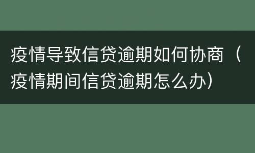 疫情导致信贷逾期如何协商（疫情期间信贷逾期怎么办）