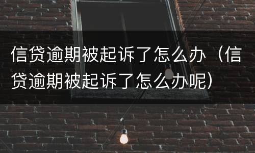 信贷逾期被起诉了怎么办（信贷逾期被起诉了怎么办呢）