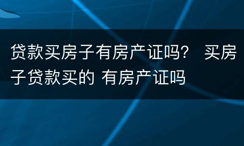 贷款买房子有房产证吗？ 买房子贷款买的 有房产证吗