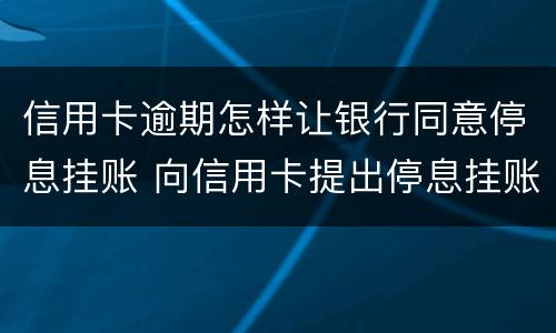 信用卡逾期怎样让银行同意停息挂账 向信用卡提出停息挂账银行不同意怎么办