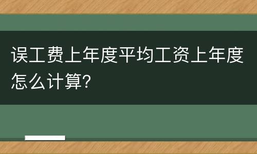 误工费上年度平均工资上年度怎么计算？