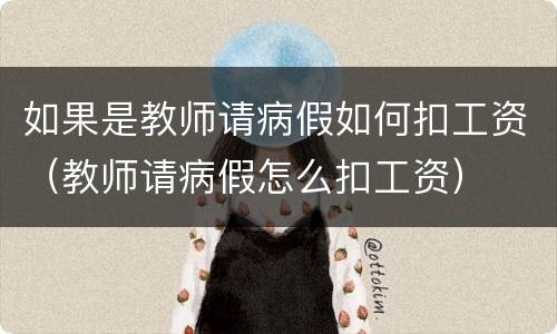 如果是教师请病假如何扣工资（教师请病假怎么扣工资）