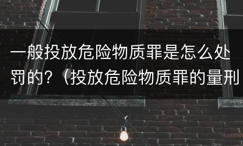 一般投放危险物质罪是怎么处罚的?（投放危险物质罪的量刑）