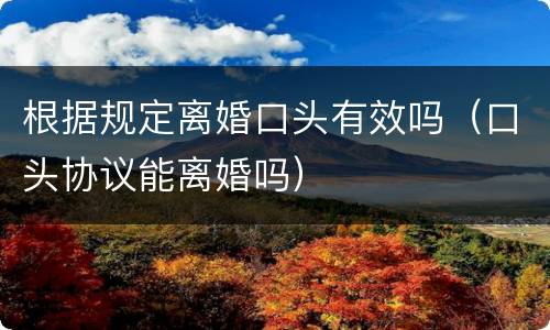 根据规定离婚口头有效吗（口头协议能离婚吗）
