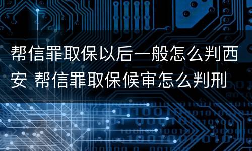 帮信罪取保以后一般怎么判西安 帮信罪取保候审怎么判刑