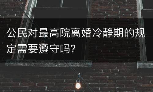 公民对最高院离婚冷静期的规定需要遵守吗？