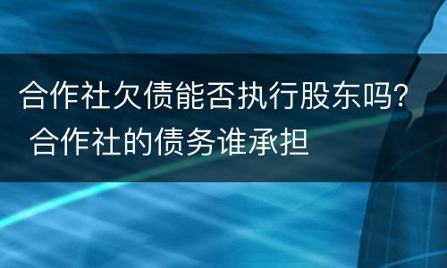 合作社欠债能否执行股东吗？ 合作社的债务谁承担