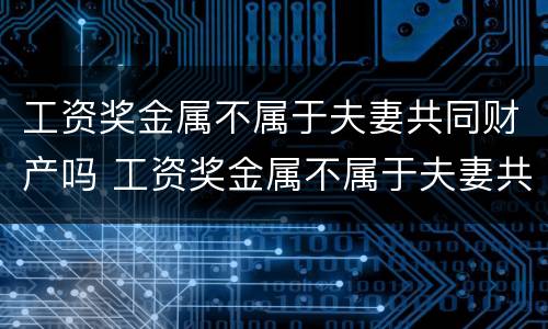 工资奖金属不属于夫妻共同财产吗 工资奖金属不属于夫妻共同财产吗怎么算